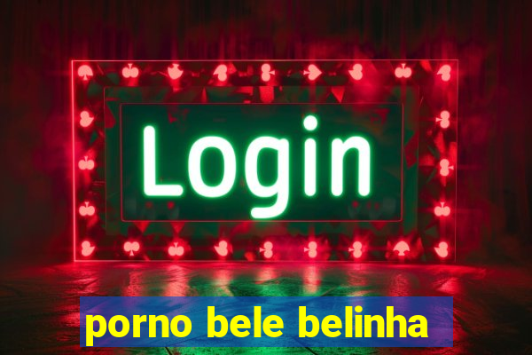 porno bele belinha